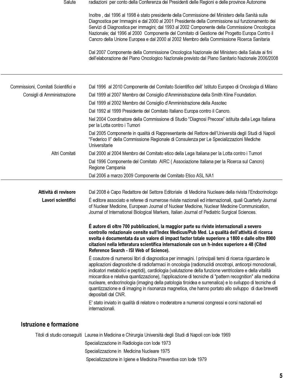 dal 1996 al 2000 Componente del Comitato di Gestione del Progetto Europa Contro il Cancro della Unione Europea e dal 2000 al 2002 Membro della Commissione Ricerca Sanitaria Dal 2007 Componente della