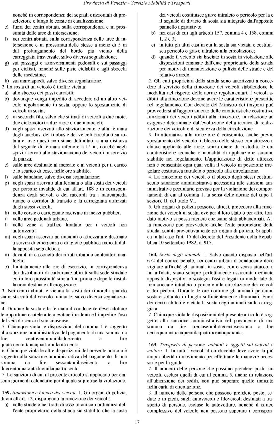 bordo più vicino della carreggiata trasversale, salvo diversa segnalazione; g) sui passaggi e attraversamenti pedonali e sui passaggi per ciclisti, nonché sulle piste ciclabili e agli sbocchi delle