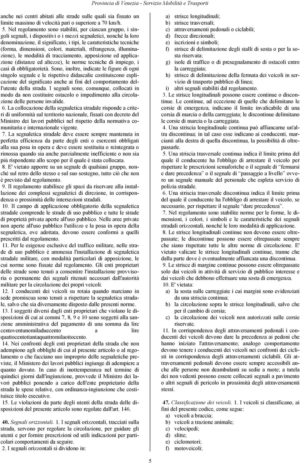 dimensioni, colori, materiali, rifrangenza, illuminazione), le modalità di tracciamento, apposizione ed applicazione (distanze ed altezze), le norme tecniche di impiego, i casi di obbligatorietà.