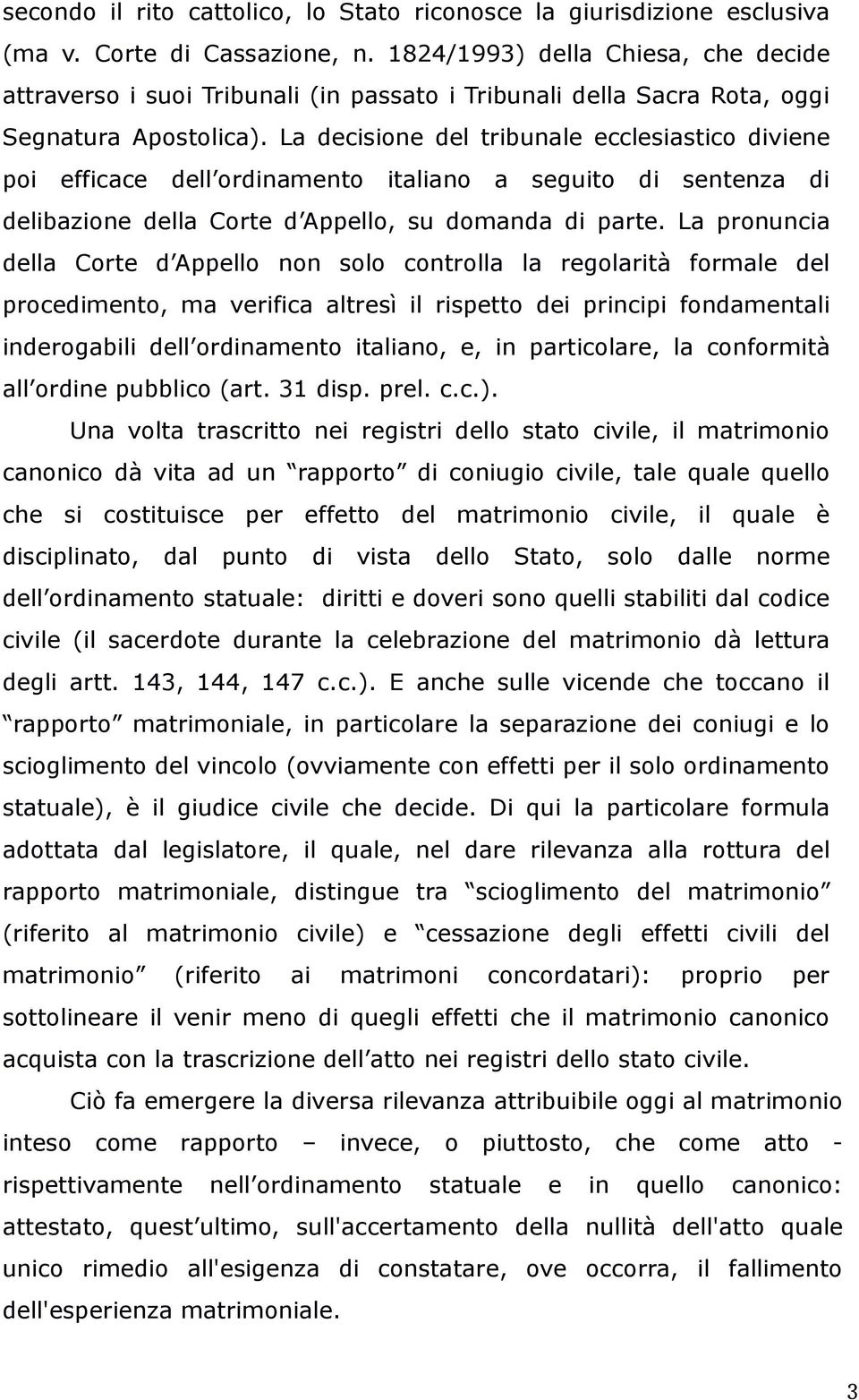 La decisione del tribunale ecclesiastico diviene poi efficace dell ordinamento italiano a seguito di sentenza di delibazione della Corte d Appello, su domanda di parte.