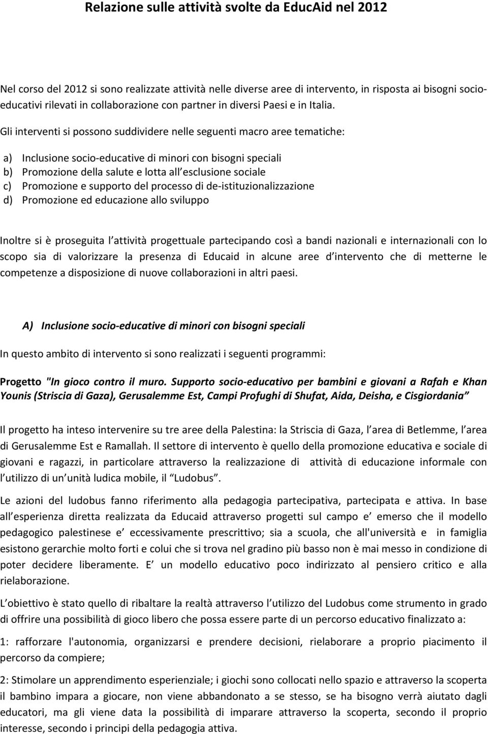 Gli interventi si possono suddividere nelle seguenti macro aree tematiche: a) Inclusione socio educative di minori con bisogni speciali b) Promozione della salute e lotta all esclusione sociale c)