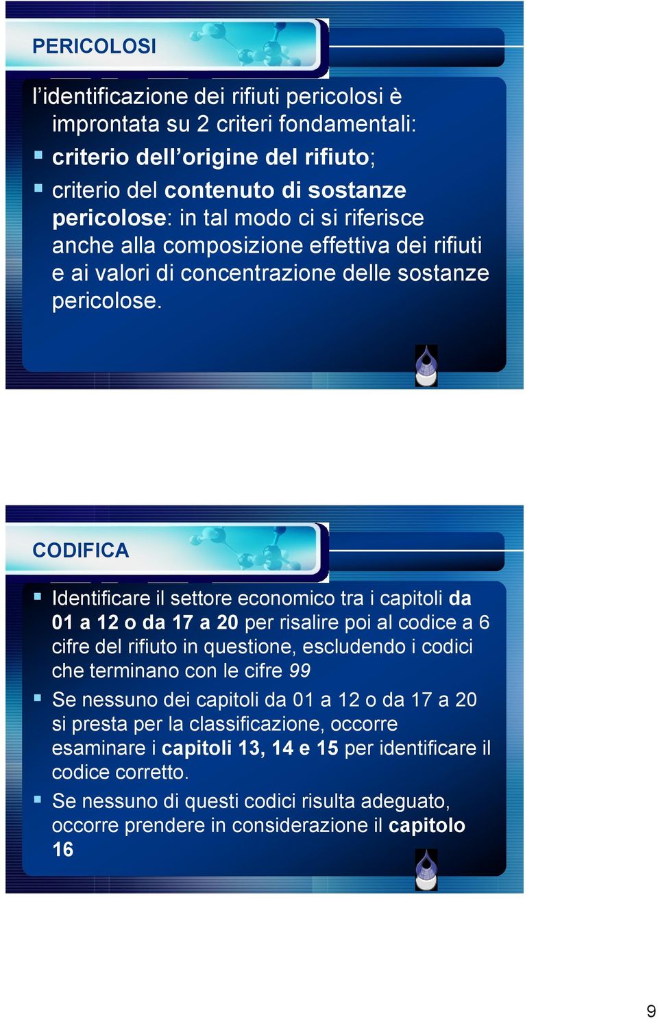 CODIFICA Identificare il settore economico tra i capitoli da 01 a 12 o da 17 a 20 per risalire poi al codice a 6 cifre del rifiuto in questione, escludendo i codici che terminano con le