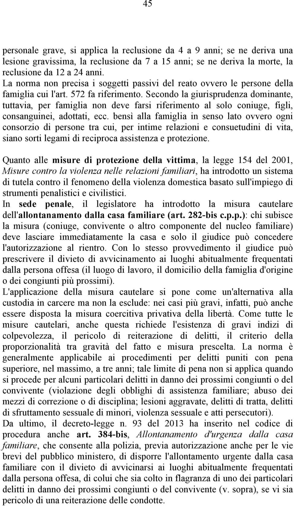 Secondo la giurisprudenza dominante, tuttavia, per famiglia non deve farsi riferimento al solo coniuge, figli, consanguinei, adottati, ecc.