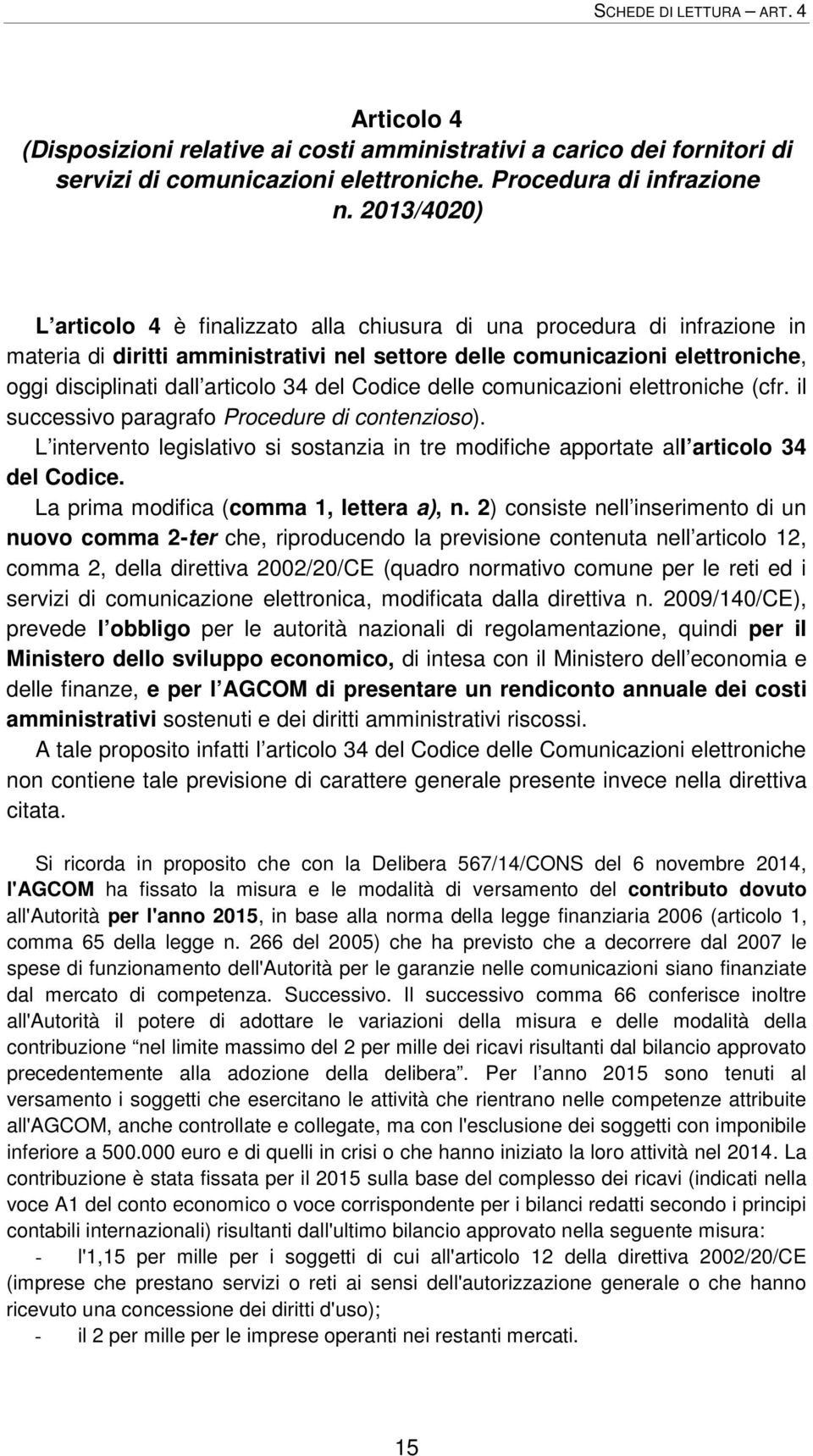 34 del Codice delle comunicazioni elettroniche (cfr. il successivo paragrafo Procedure di contenzioso). L intervento legislativo si sostanzia in tre modifiche apportate all articolo 34 del Codice.