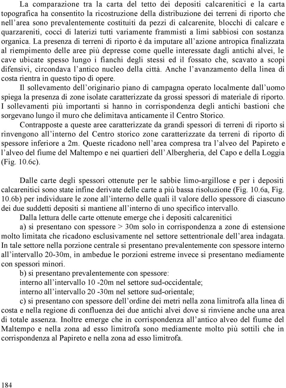 La presenza di terreni di riporto è da imputare all azione antropica finalizzata al riempimento delle aree più depresse come quelle interessate dagli antichi alvei, le cave ubicate spesso lungo i