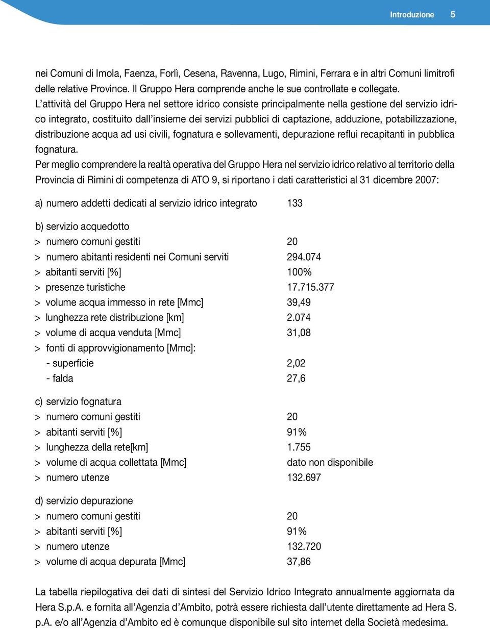 L attività del Gruppo Hera nel settore idrico consiste principalmente nella gestione del servizio idrico integrato, costituito dall insieme dei servizi pubblici di captazione, adduzione,