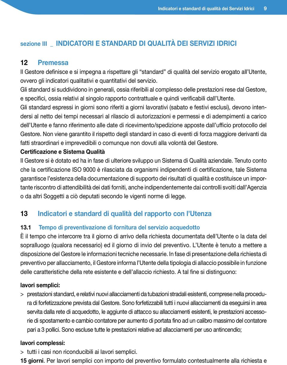 Gli standard si suddividono in generali, ossia riferibili al complesso delle prestazioni rese dal Gestore, e specifici, ossia relativi al singolo rapporto contrattuale e quindi verificabili dall