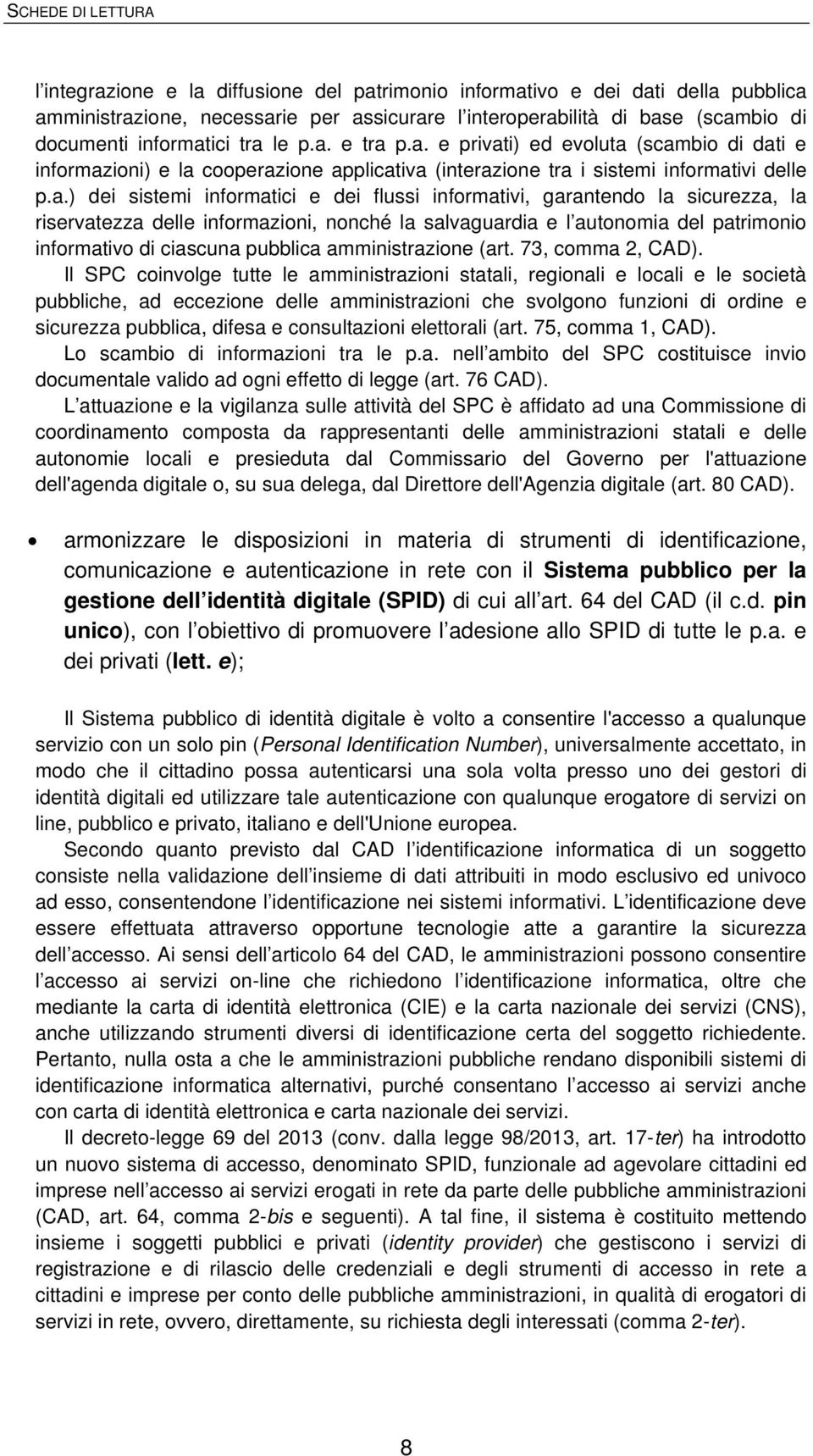 la sicurezza, la riservatezza delle informazioni, nonché la salvaguardia e l autonomia del patrimonio informativo di ciascuna pubblica amministrazione (art. 73, comma 2, CAD).