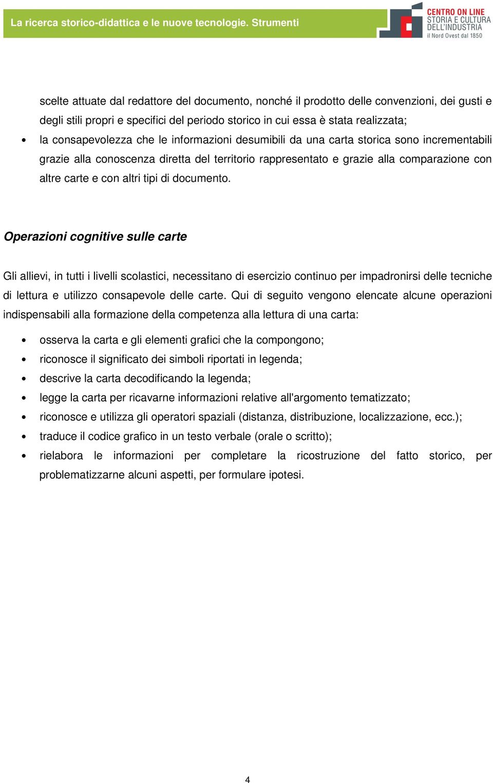 consapevolezza che le informazioni desumibili da una carta storica sono incrementabili grazie alla conoscenza diretta del territorio rappresentato e grazie alla comparazione con altre carte e con