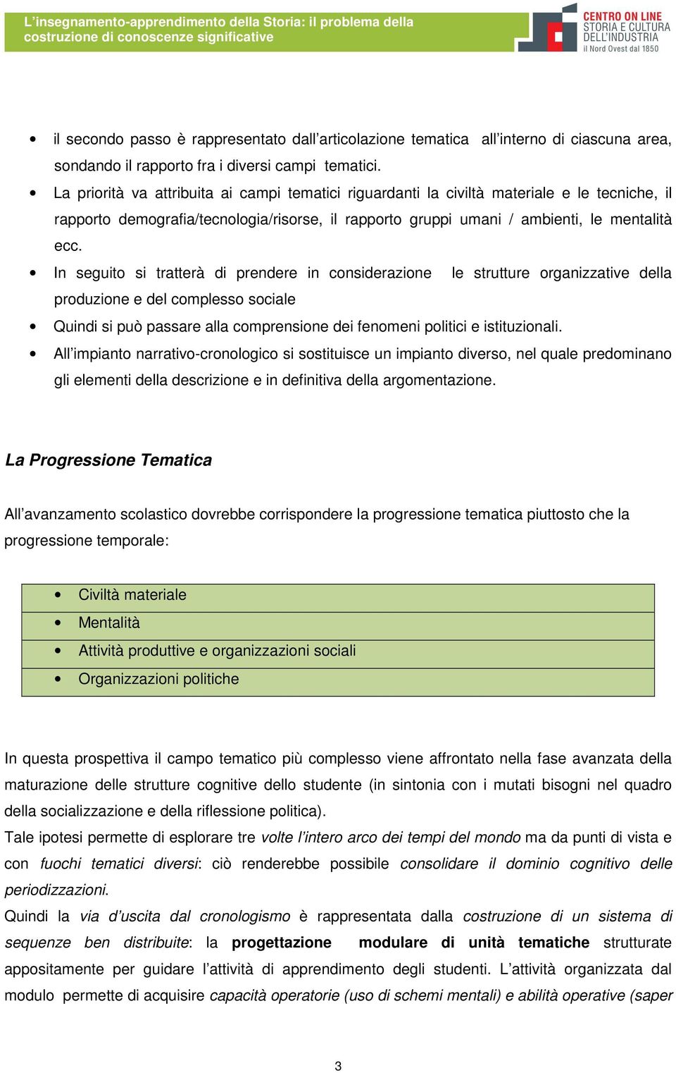 La priorità va attribuita ai campi tematici riguardanti la civiltà materiale e le tecniche, il rapporto demografia/tecnologia/risorse, il rapporto gruppi umani / ambienti, le mentalità ecc.