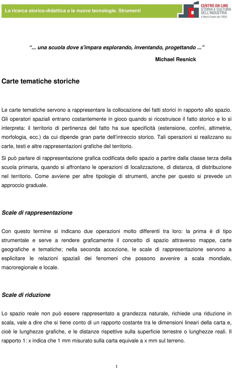 Gli operatori spaziali entrano costantemente in gioco quando si ricostruisce il fatto storico e lo si interpreta: il territorio di pertinenza del fatto ha sue specificità (estensione, confini,