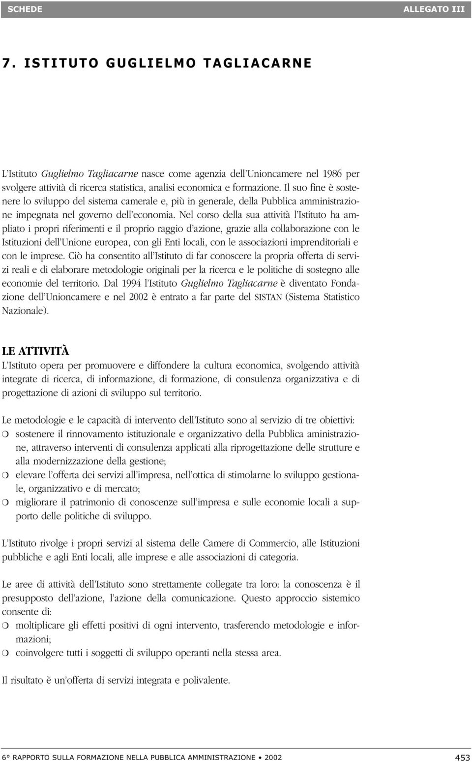 Il suo fine è sostenere lo sviluppo del sistema camerale e, più in generale, della Pubblica amministrazione impegnata nel governo dell economia.