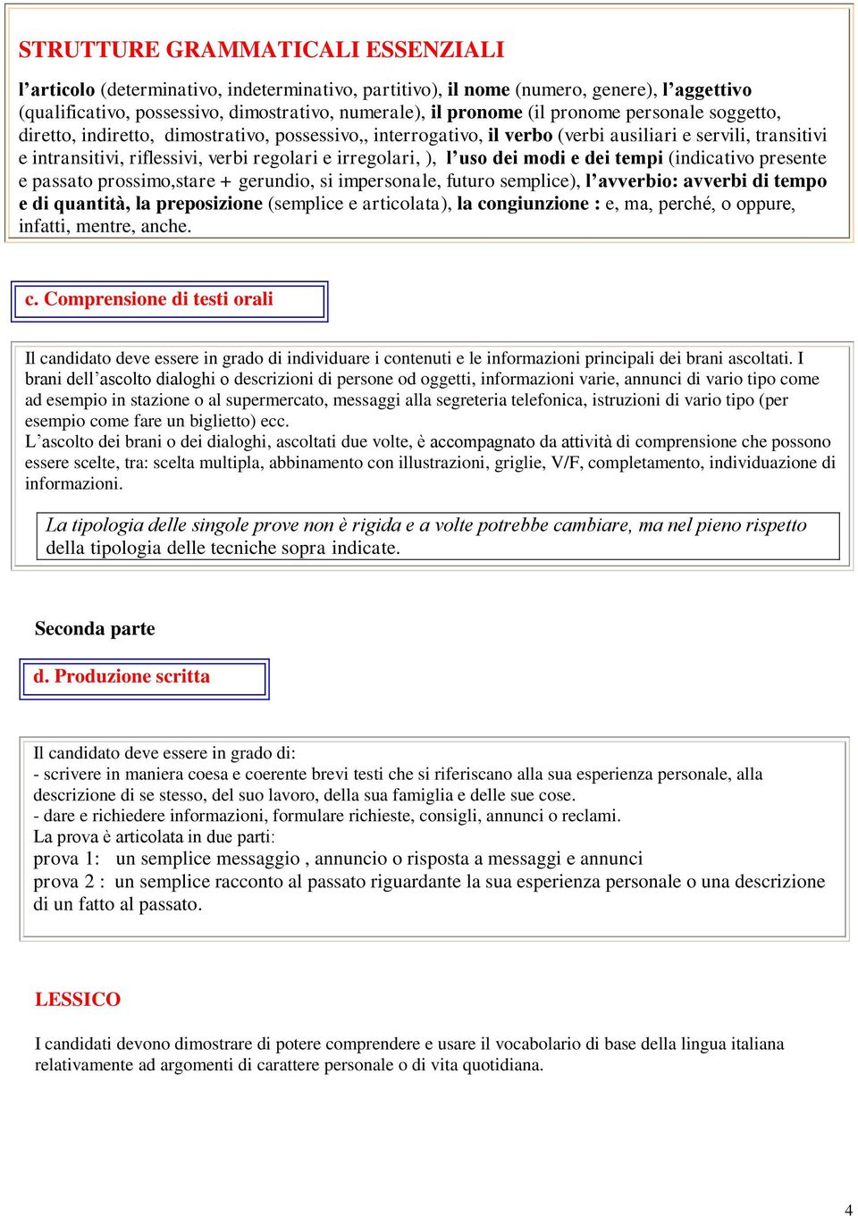 uso dei modi e dei tempi (indicativo presente e passato prossimo,stare + gerundio, si impersonale, futuro semplice), l avverbio: avverbi di tempo e di quantità, la preposizione (semplice e