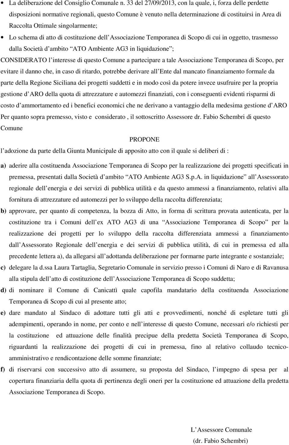 schema di atto di costituzione dell Associazione Temporanea di Scopo di cui in oggetto, trasmesso dalla Società d ambito ATO Ambiente AG3 in liquidazione ; CONSIDERATO l interesse di questo Comune a