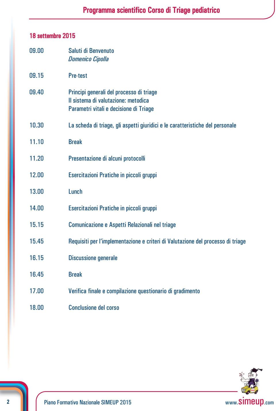 30 La scheda di triage, gli aspetti giuridici e le caratteristiche del personale 11.10 Break 11.20 Presentazione di alcuni protocolli 12.00 Esercitazioni Pratiche in piccoli gruppi 13.00 Lunch 14.