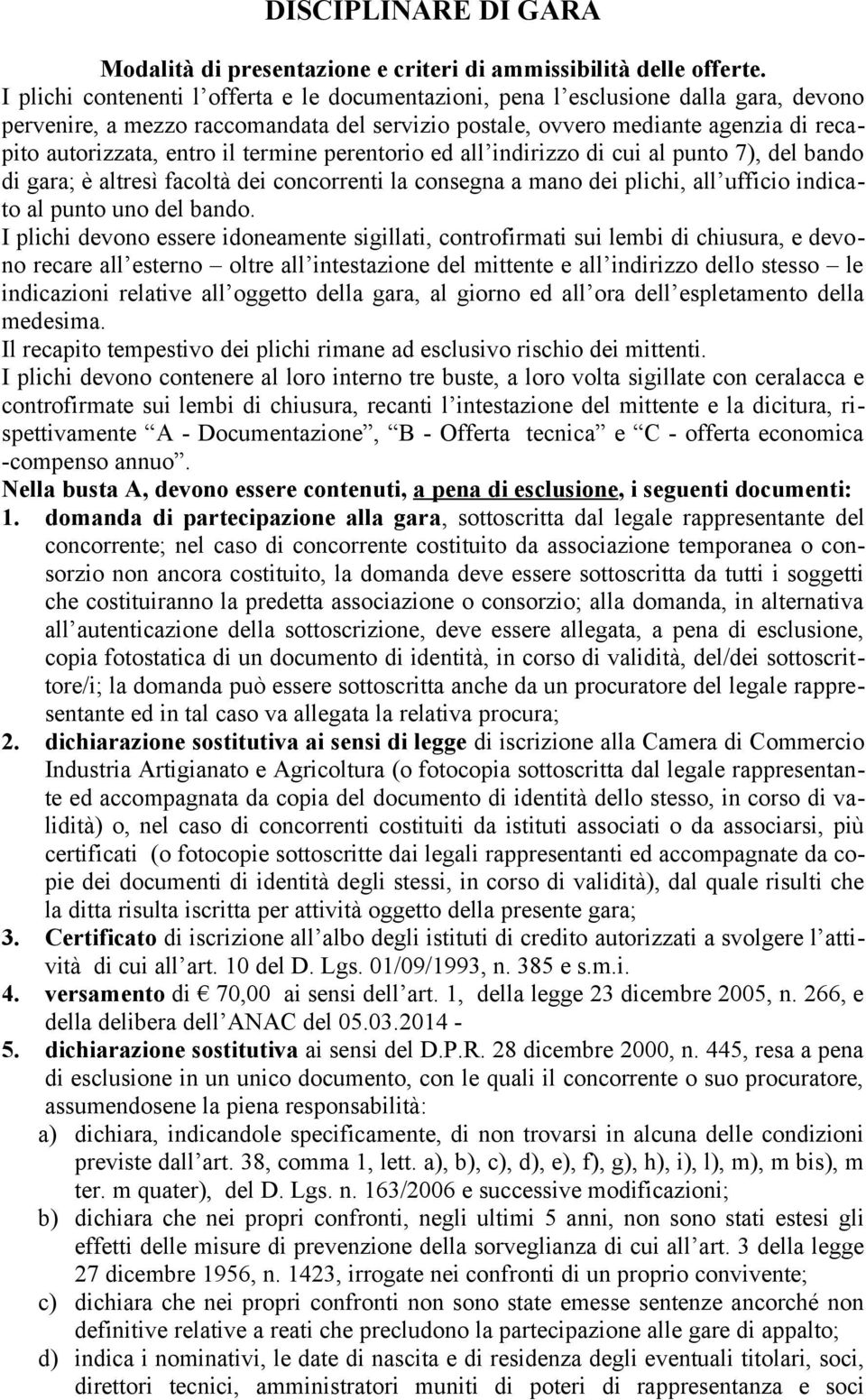 termine perentorio ed all indirizzo di cui al punto 7), del bando di gara; è altresì facoltà dei concorrenti la consegna a mano dei plichi, all ufficio indicato al punto uno del bando.