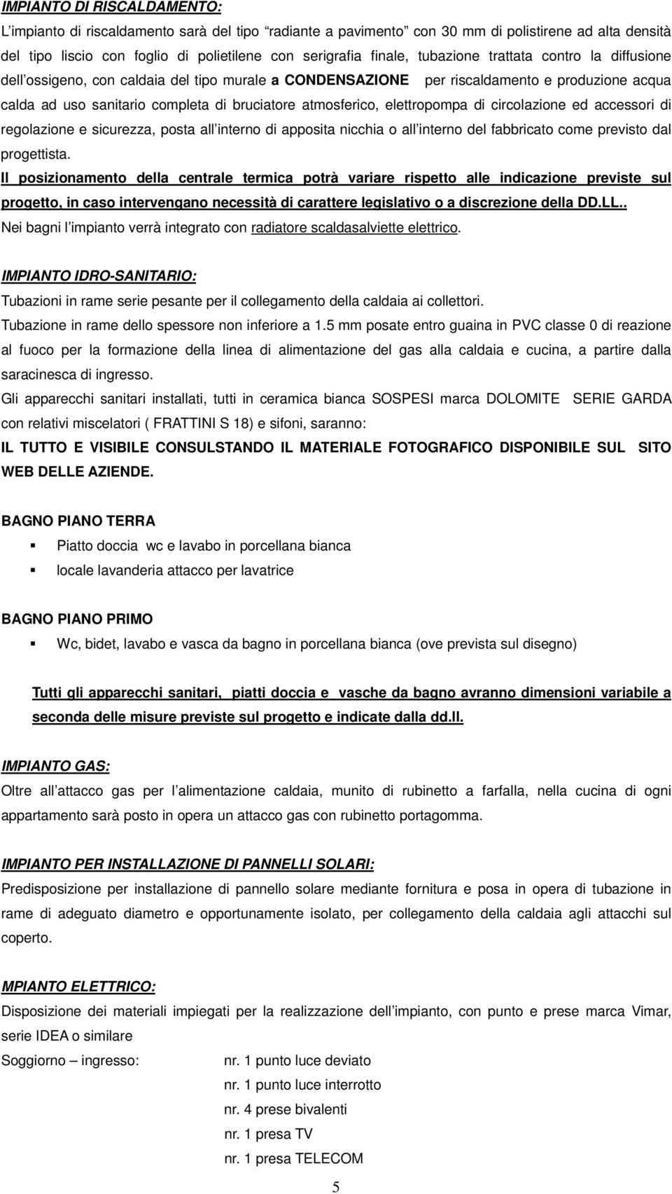 elettropompa di circolazione ed accessori di regolazione e sicurezza, posta all interno di apposita nicchia o all interno del fabbricato come previsto dal progettista.