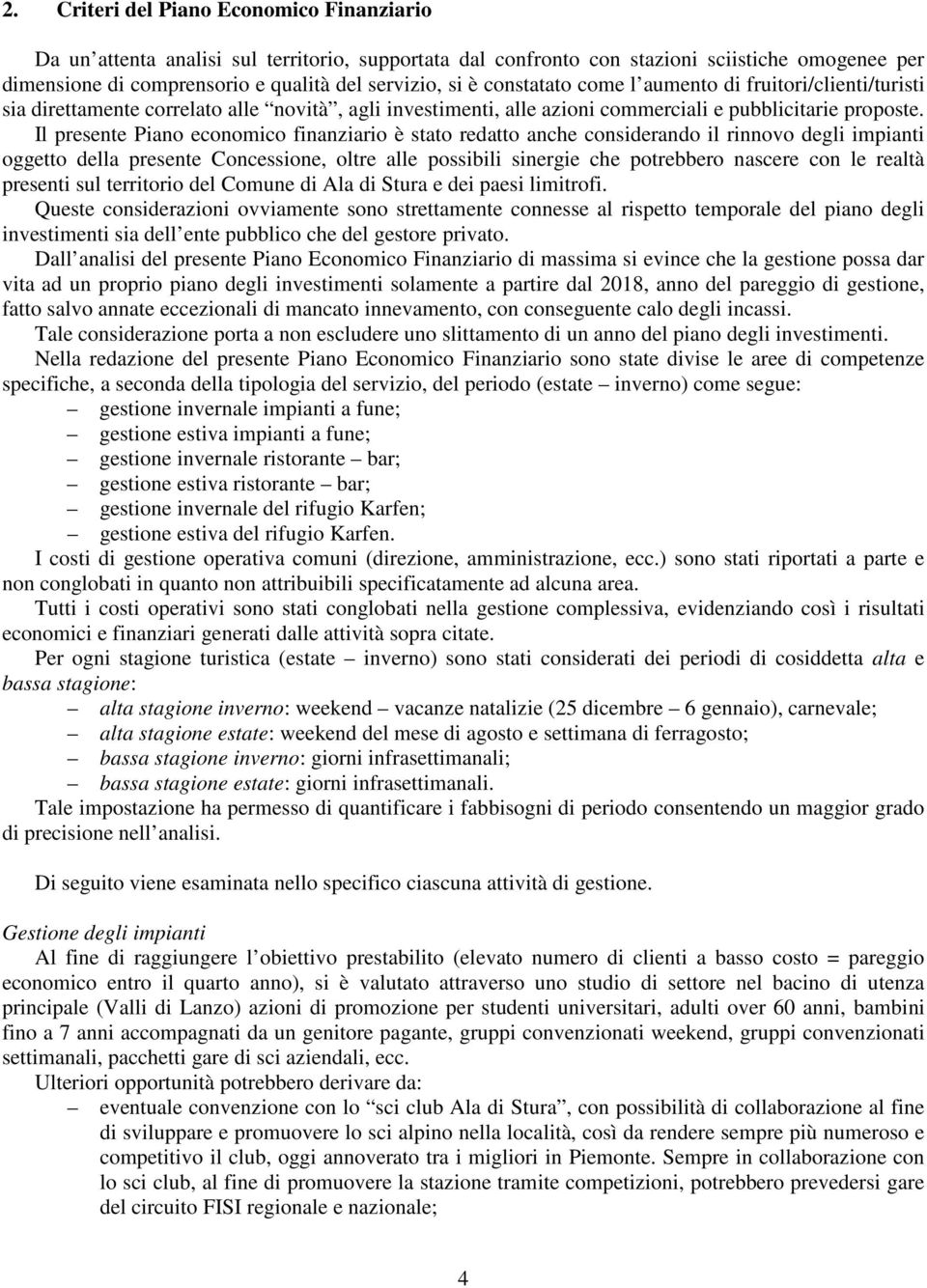 Il presente Piano economico finanziario è stato redatto anche considerando il rinnovo degli impianti oggetto della presente Concessione, oltre alle possibili sinergie che potrebbero nascere con le