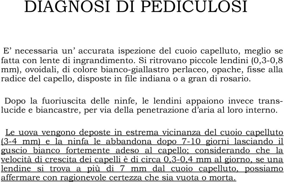 Dopo la fuoriuscita delle ninfe, le lendini appaiono invece translucide e biancastre, per via della penetrazione d aria al loro interno.