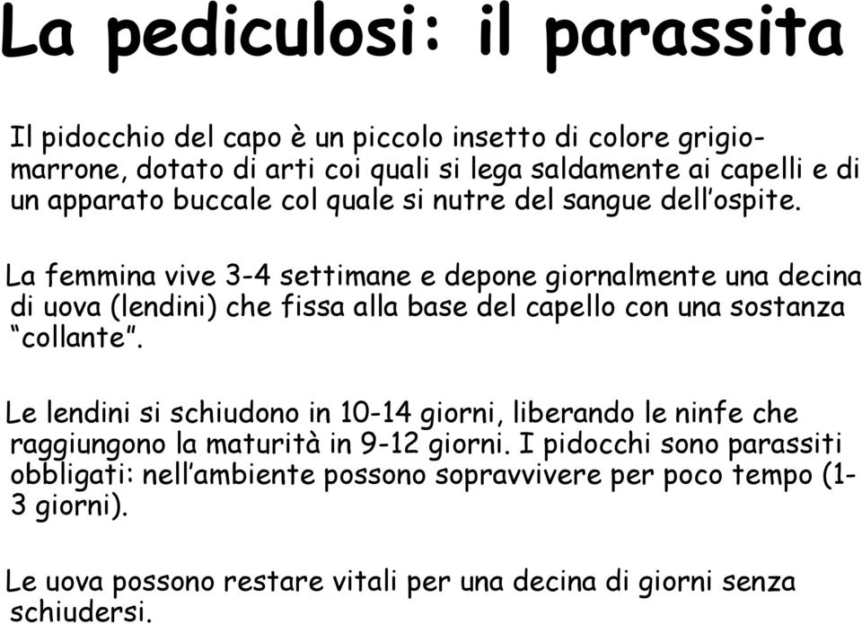 La femmina vive 3-4 settimane e depone giornalmente una decina di uova (lendini) che fissa alla base del capello con una sostanza collante.