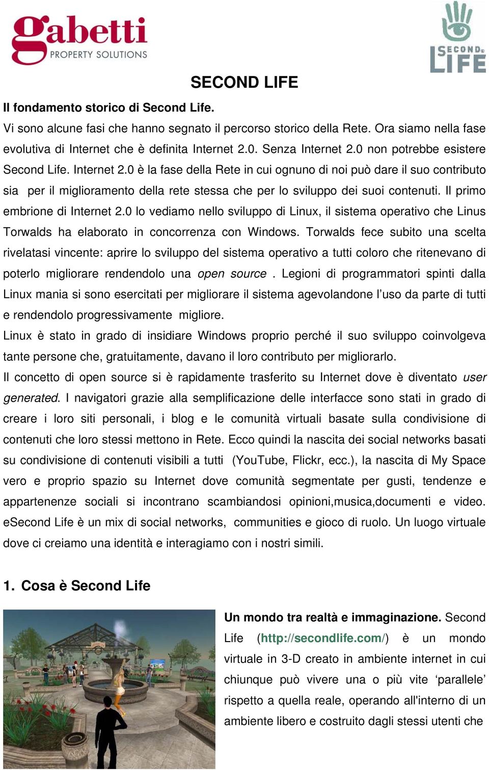 Il primo embrione di Internet 2.0 lo vediamo nello sviluppo di Linux, il sistema operativo che Linus Torwalds ha elaborato in concorrenza con Windows.