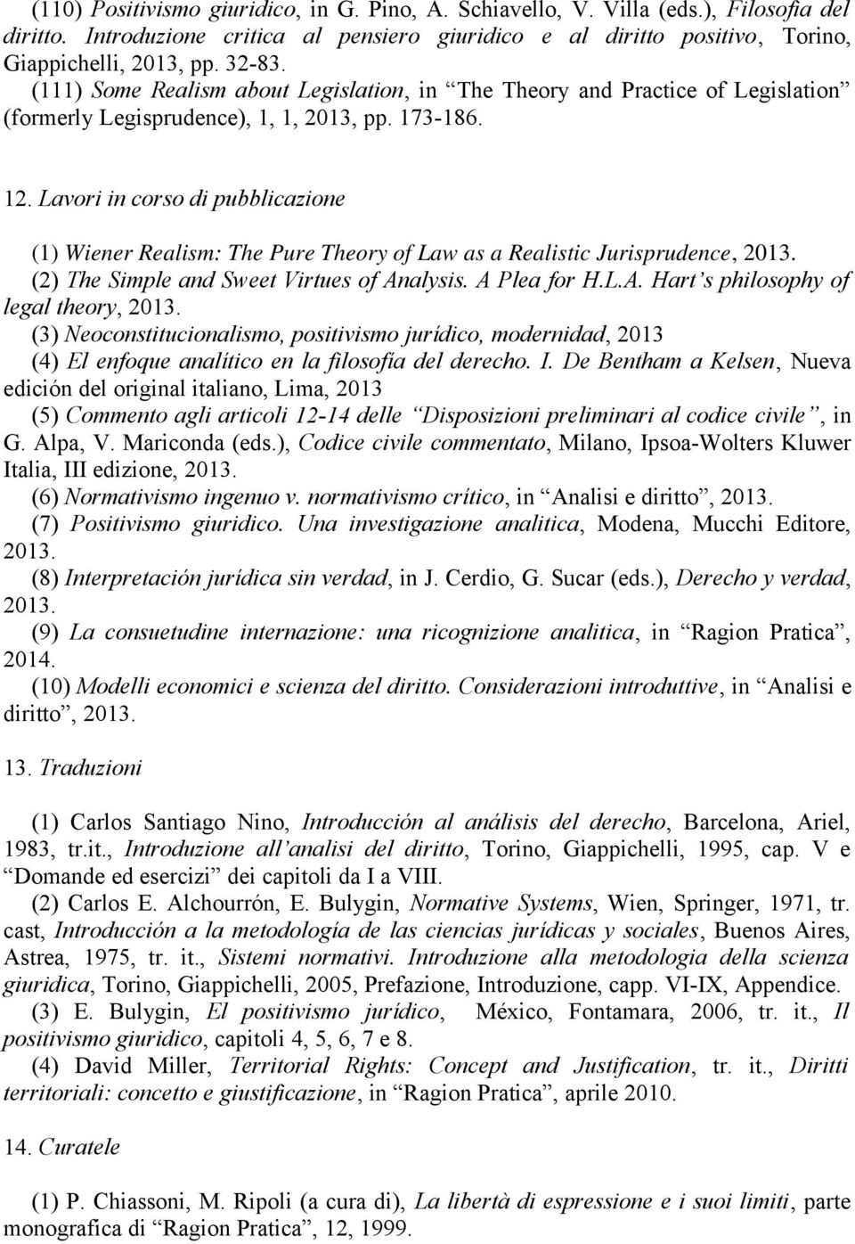 Lavori in corso di pubblicazione (1) Wiener Realism: The Pure Theory of Law as a Realistic Jurisprudence, 2013. (2) The Simple and Sweet Virtues of Analysis. A Plea for H.L.A. Hart s philosophy of legal theory, 2013.