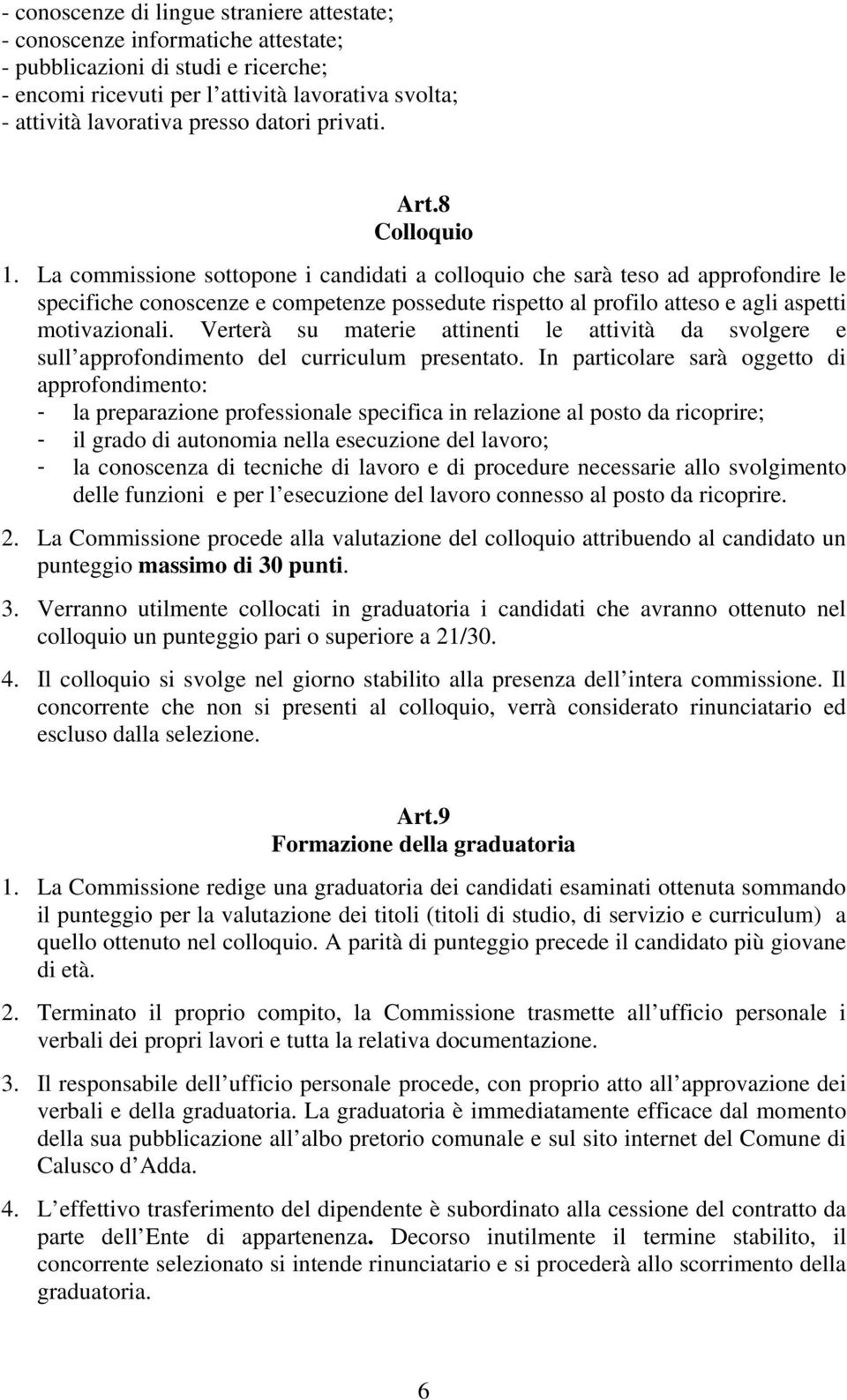 La commissione sottopone i candidati a colloquio che sarà teso ad approfondire le specifiche conoscenze e competenze possedute rispetto al profilo atteso e agli aspetti motivazionali.