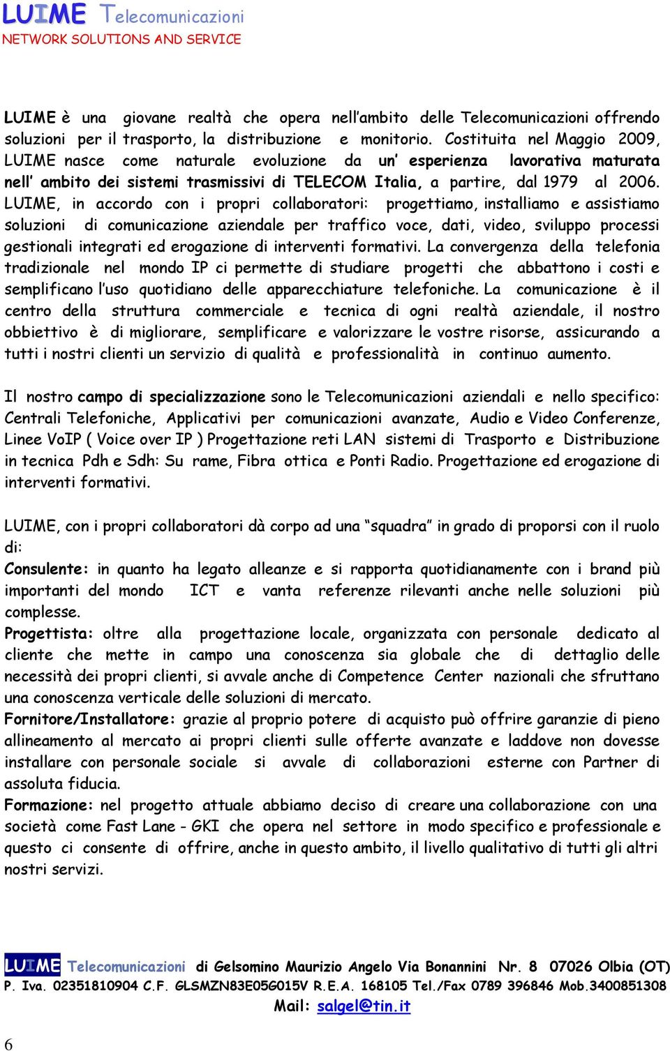 LUIME, in accordo con i propri collaboratori: progettiamo, installiamo e assistiamo soluzioni di comunicazione aziendale per traffico voce, dati, video, sviluppo processi gestionali integrati ed