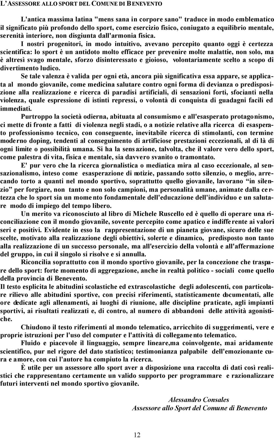 I nostri progenitori, in modo intuitivo, avevano percepito quanto oggi è certezza scientifica: lo sport è un antidoto molto efficace per prevenire molte malattie, non solo, ma è altresì svago