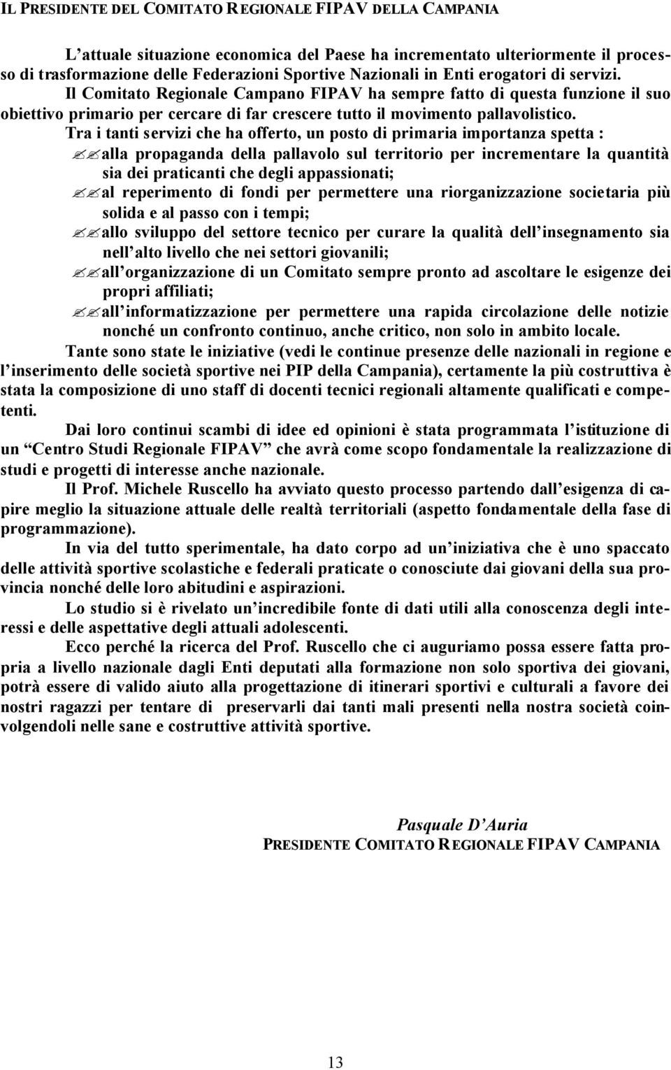 Tra i tanti servizi che ha offerto, un posto di primaria importanza spetta : alla propaganda della pallavolo sul territorio per incrementare la quantità sia dei praticanti che degli appassionati; al