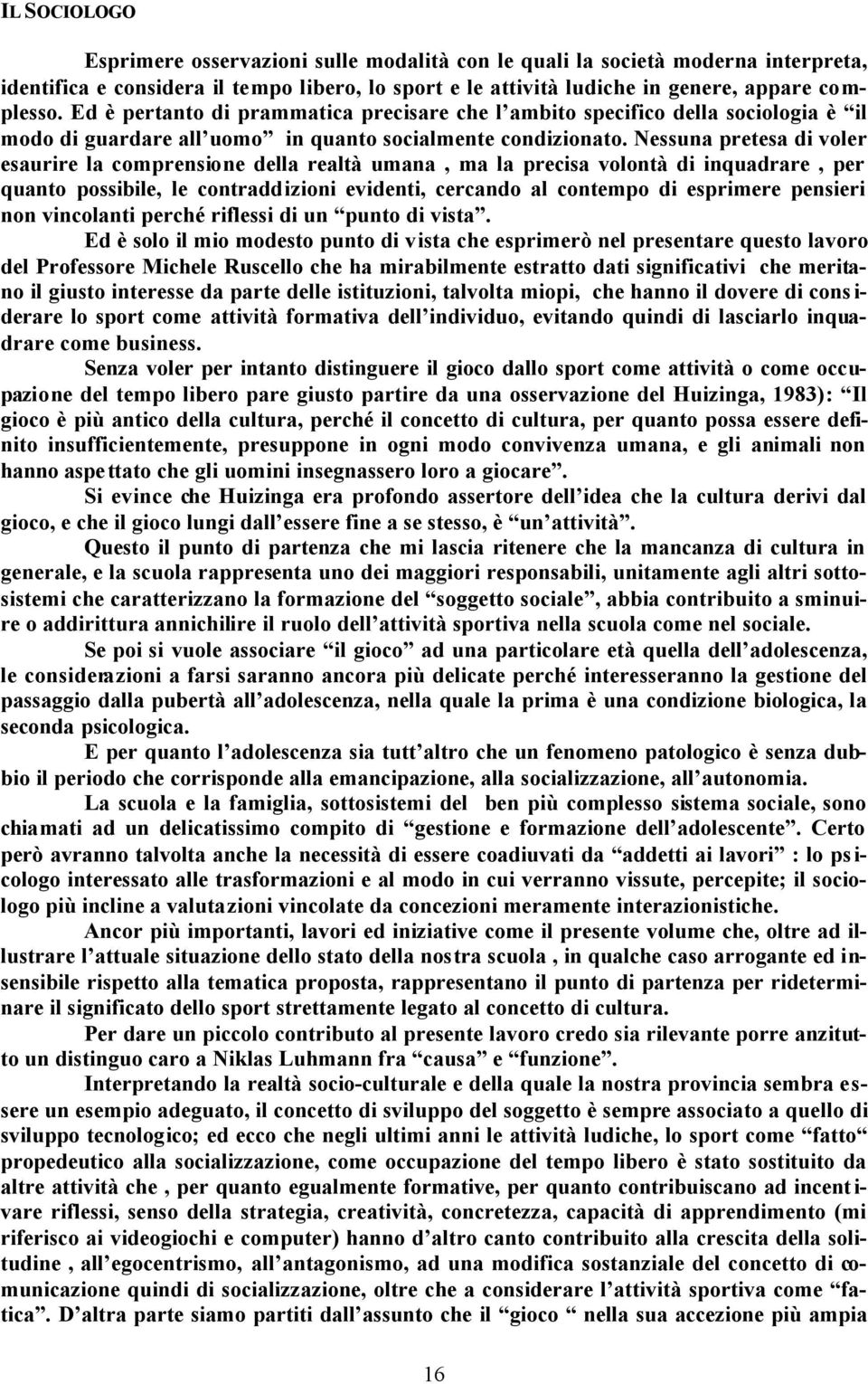 Nessuna pretesa di voler esaurire la comprensione della realtà umana, ma la precisa volontà di inquadrare, per quanto possibile, le contraddizioni evidenti, cercando al contempo di esprimere pensieri