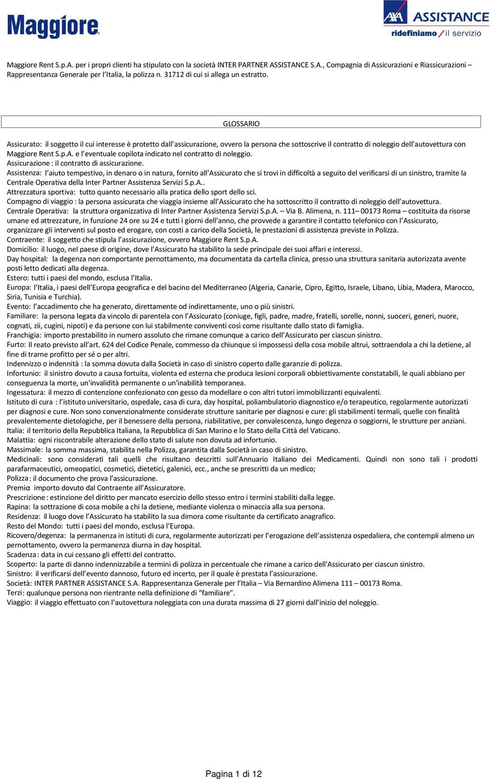 GLOSSARIO Assicurato: il soggetto il cui interesse è protetto dall assicurazione, ovvero la persona che sottoscrive il contratto di noleggio dell autovettura con Maggiore Rent S.p.A. e l eventuale copilota indicato nel contratto di noleggio.