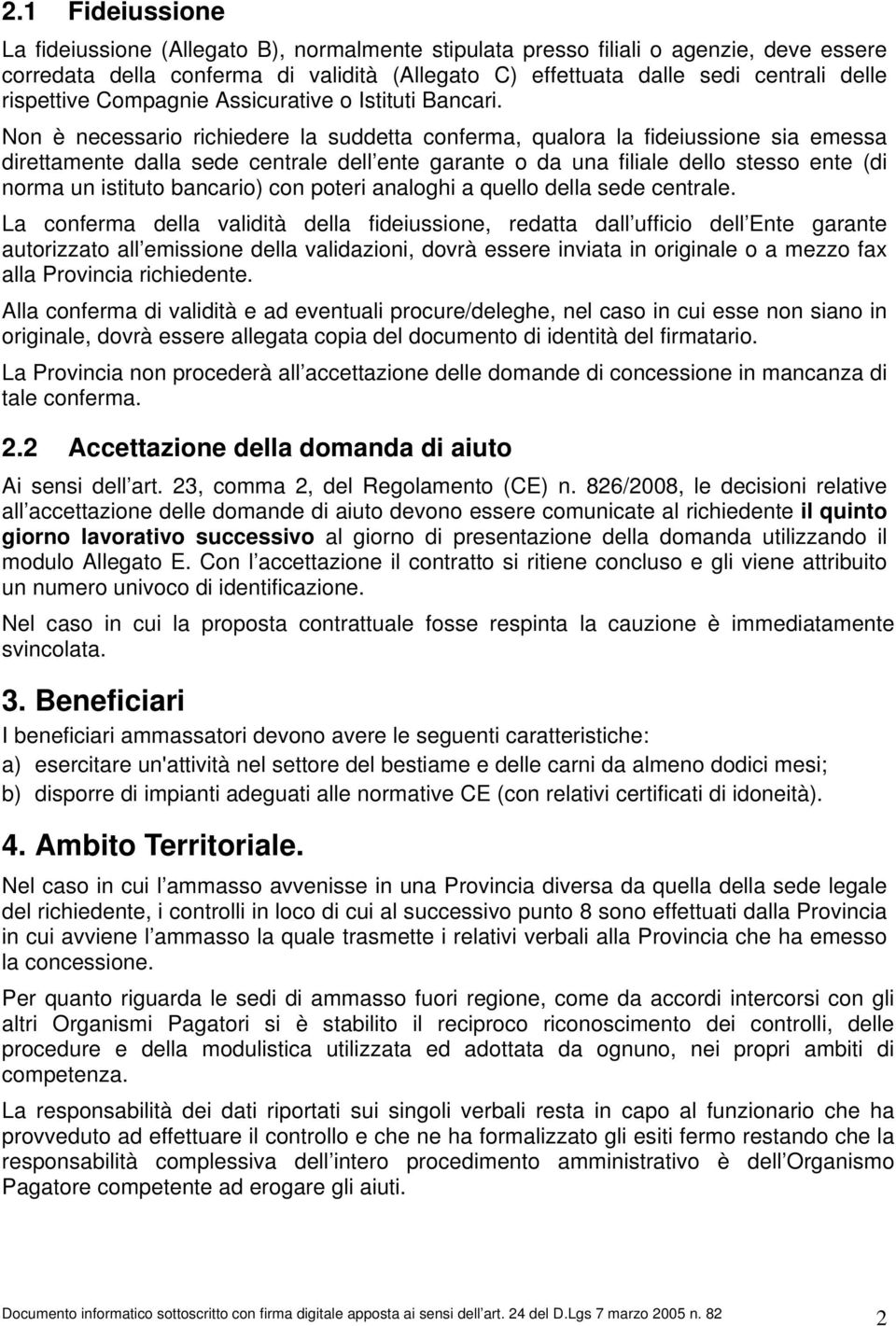 Non è necessario richiedere la suddetta conferma, qualora la fideiussione sia emessa direttamente dalla sede centrale dell ente garante o da una filiale dello stesso ente (di norma un istituto