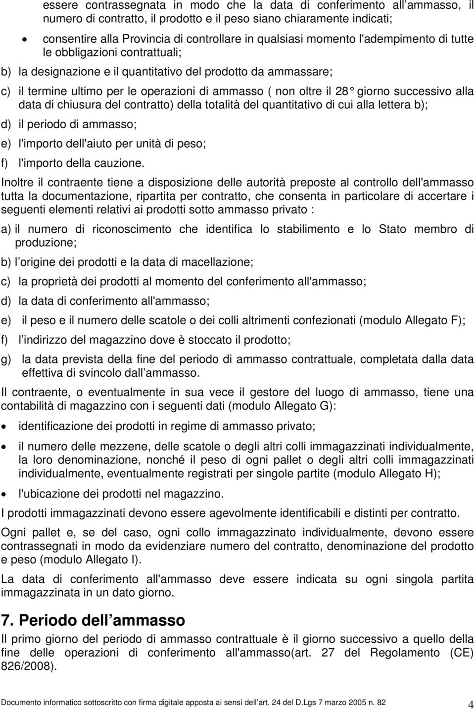 successivo alla data di chiusura del contratto) della totalità del quantitativo di cui alla lettera b); d) il periodo di ammasso; e) l'importo dell'aiuto per unità di peso; f) l'importo della