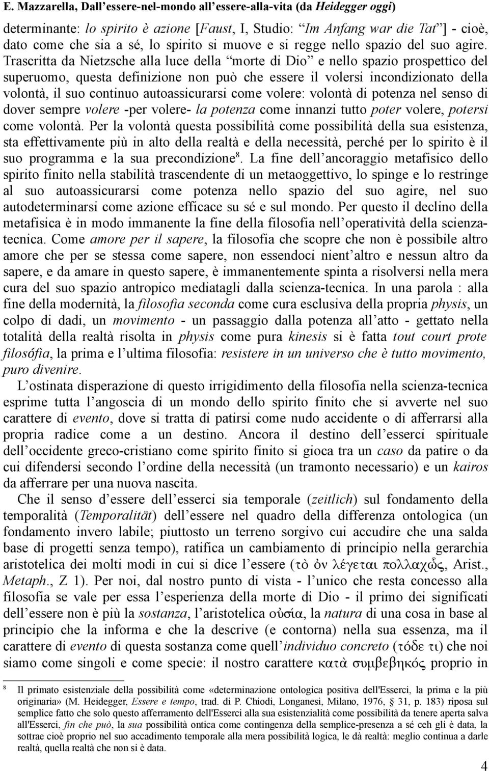 autoassicurarsi come volere: volontà di potenza nel senso di dover sempre volere -per volere- la potenza come innanzi tutto poter volere, potersi come volontà.