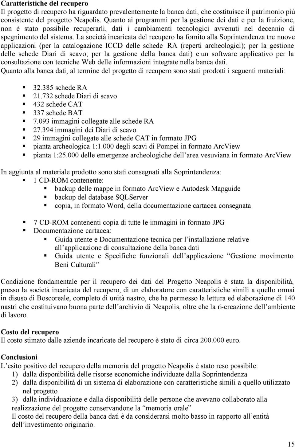 La società incaricata del recupero ha fornito alla Soprintendenza tre nuove applicazioni (per la catalogazione ICCD delle schede RA (reperti archeologici); per la gestione delle schede Diari di