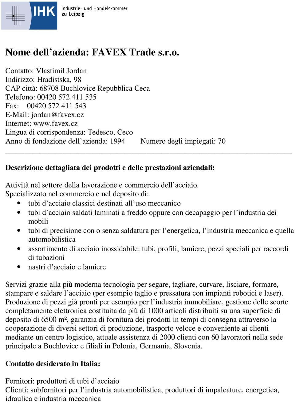 Specializzato nel commercio e nel deposito di: tubi d acciaio classici destinati all uso meccanico tubi d acciaio saldati laminati a freddo oppure con decapaggio per l industria dei mobili tubi di