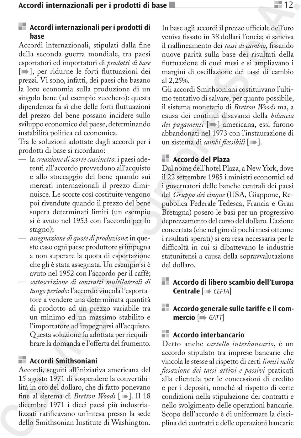 Vi sono, infatti, dei paesi che basano la loro economia sulla produzione di un singolo bene (ad esempio zucchero): questa dipendenza fa sì che delle forti fluttuazioni del prezzo del bene possano