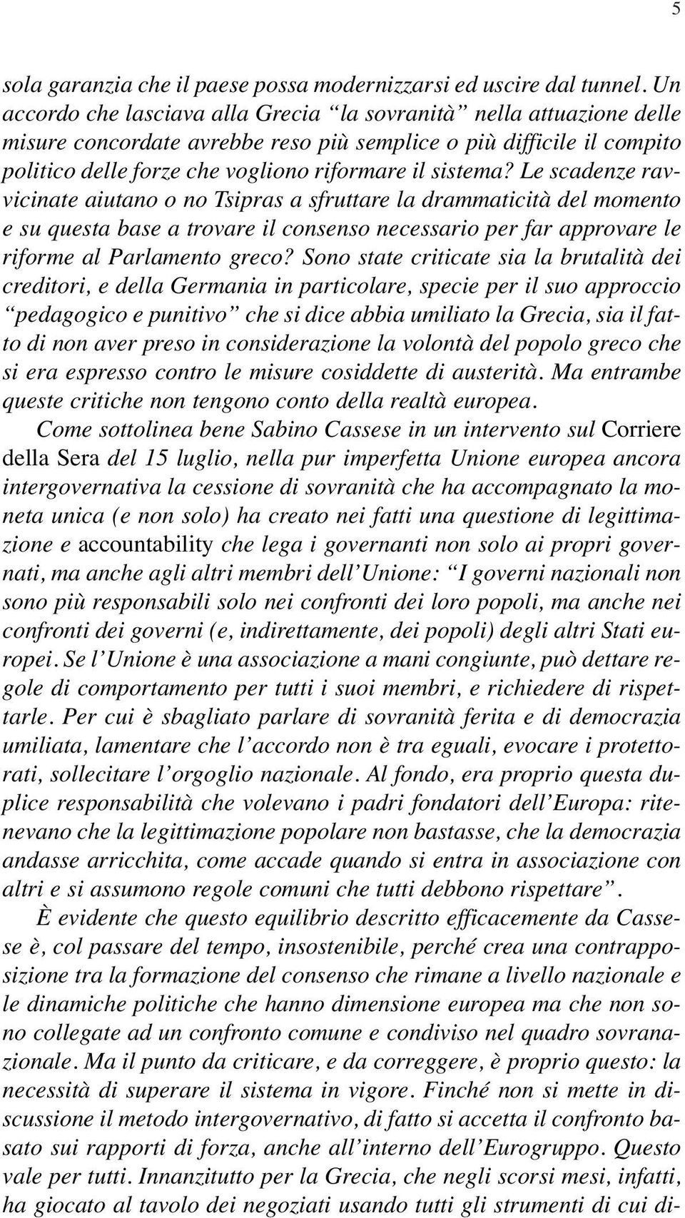 Le scadenze ravvicinate aiutano o no Tsipras a sfruttare la drammaticità del momento e su questa base a trovare il consenso necessario per far approvare le riforme al Parlamento greco?