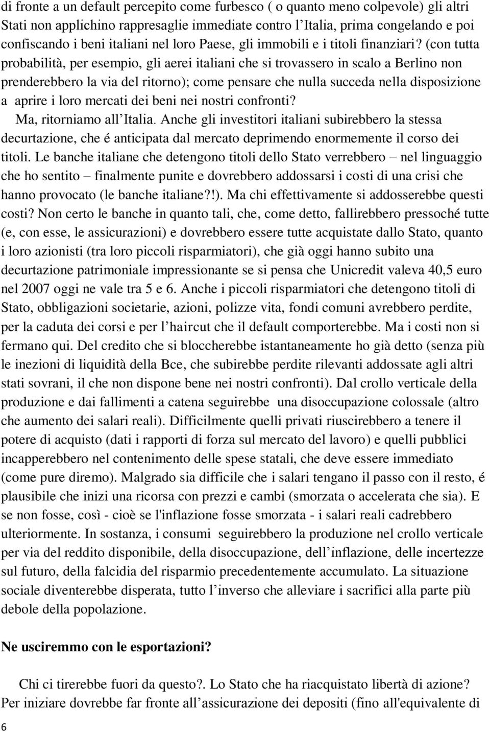 (con tutta probabilità, per esempio, gli aerei italiani che si trovassero in scalo a Berlino non prenderebbero la via del ritorno); come pensare che nulla succeda nella disposizione a aprire i loro