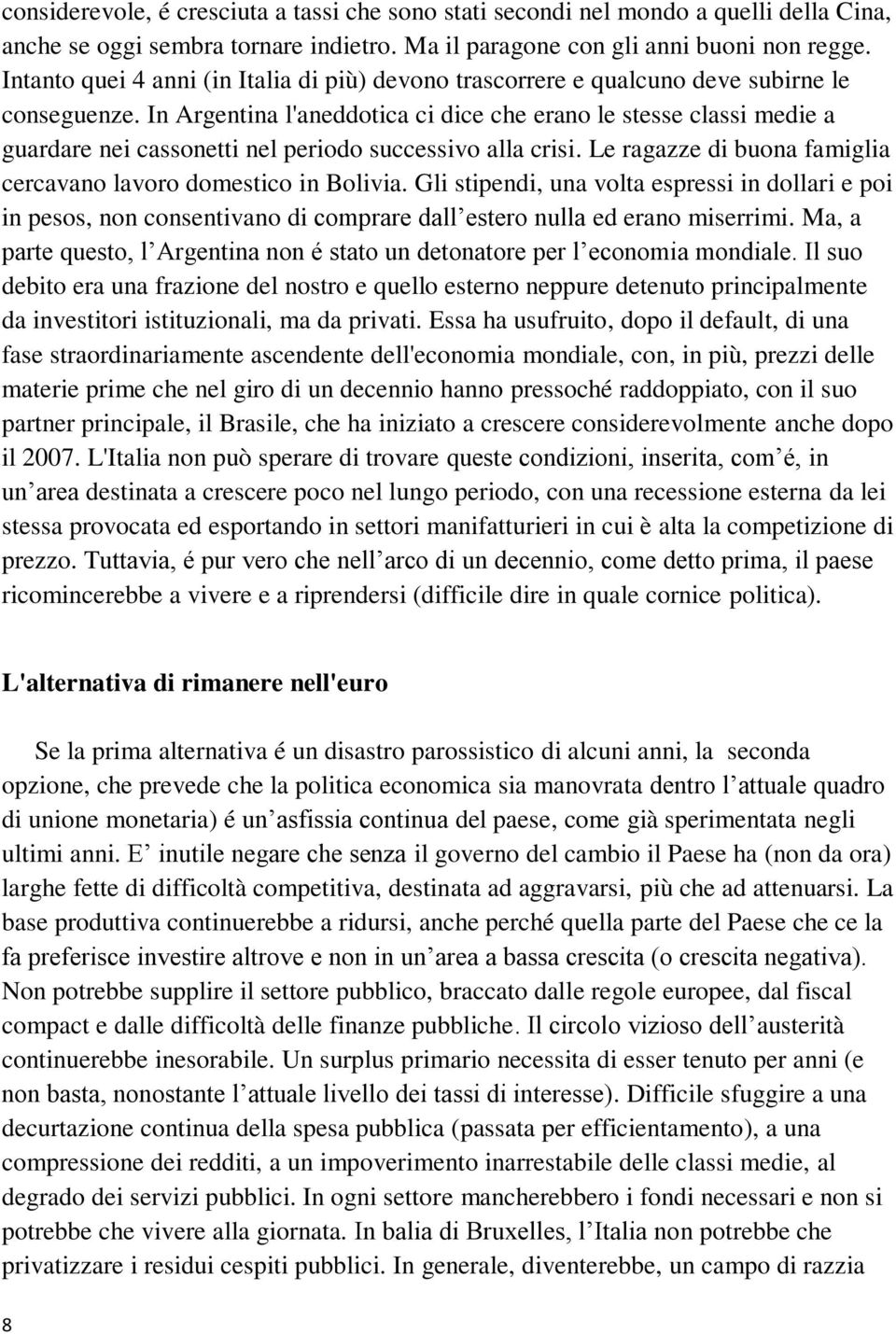 In Argentina l'aneddotica ci dice che erano le stesse classi medie a guardare nei cassonetti nel periodo successivo alla crisi. Le ragazze di buona famiglia cercavano lavoro domestico in Bolivia.