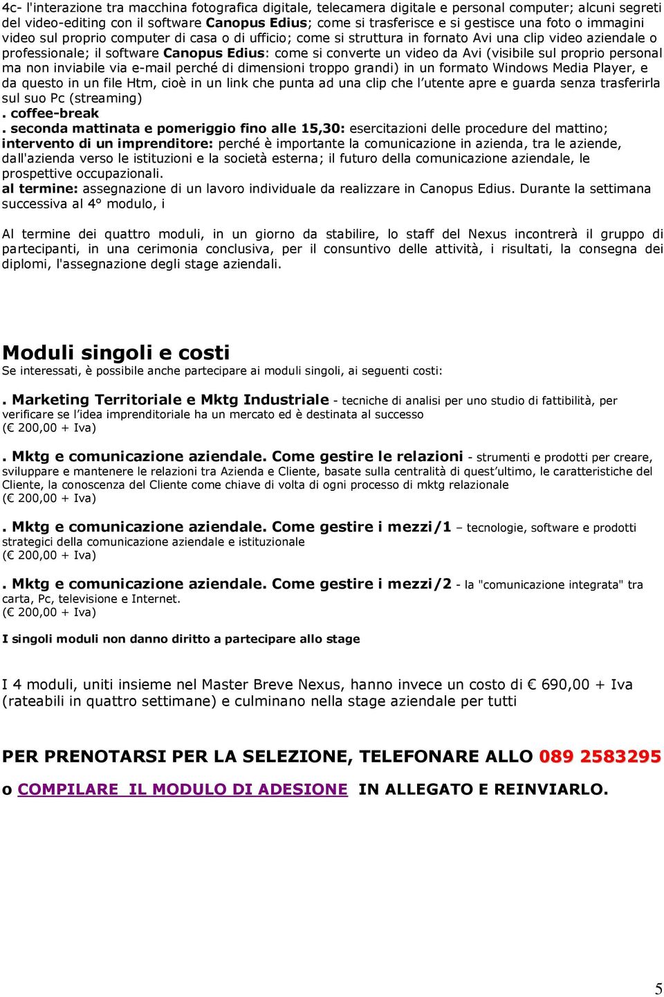 (visibile sul proprio personal ma non inviabile via e-mail perché di dimensioni troppo grandi) in un formato Windows Media Player, e da questo in un file Htm, cioè in un link che punta ad una clip