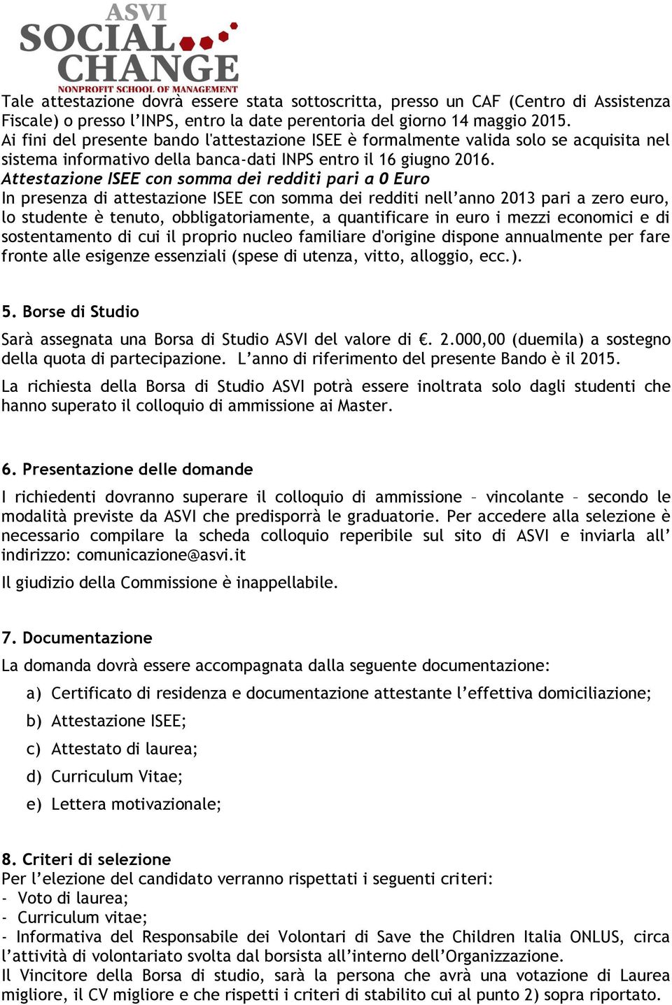 Attestazione ISEE con somma dei redditi pari a 0 Euro In presenza di attestazione ISEE con somma dei redditi nell anno 2013 pari a zero euro, lo studente è tenuto, obbligatoriamente, a quantificare