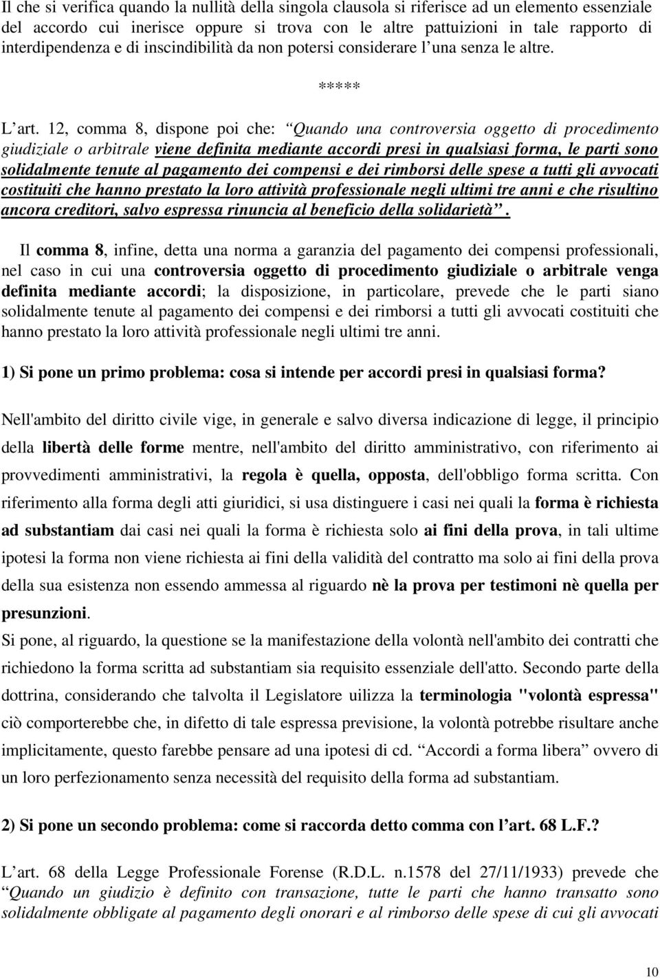 12, comma 8, dispone poi che: Quando una controversia oggetto di procedimento giudiziale o arbitrale viene definita mediante accordi presi in qualsiasi forma, le parti sono solidalmente tenute al