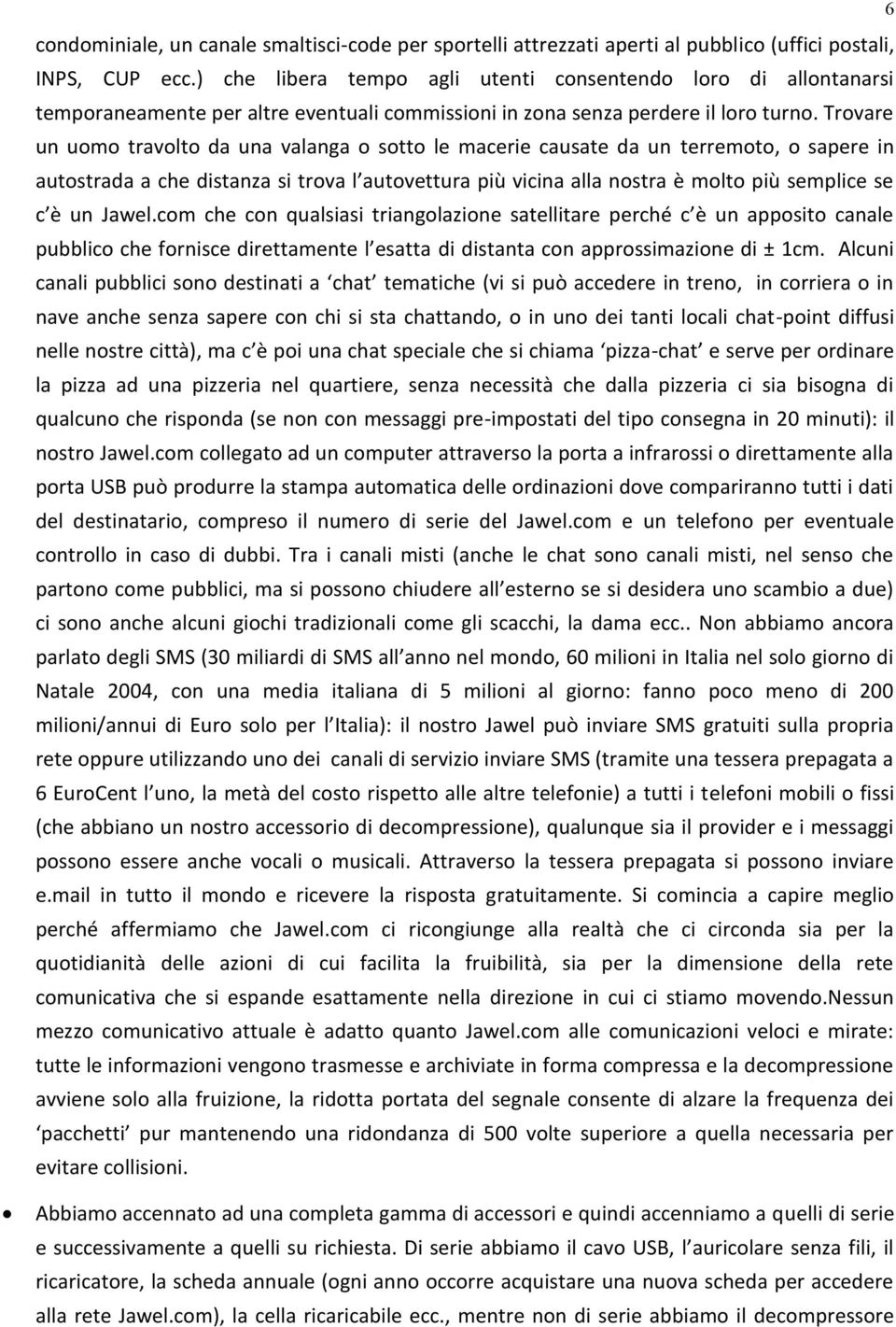 Trovare un uomo travolto da una valanga o sotto le macerie causate da un terremoto, o sapere in autostrada a che distanza si trova l autovettura più vicina alla nostra è molto più semplice se c è un