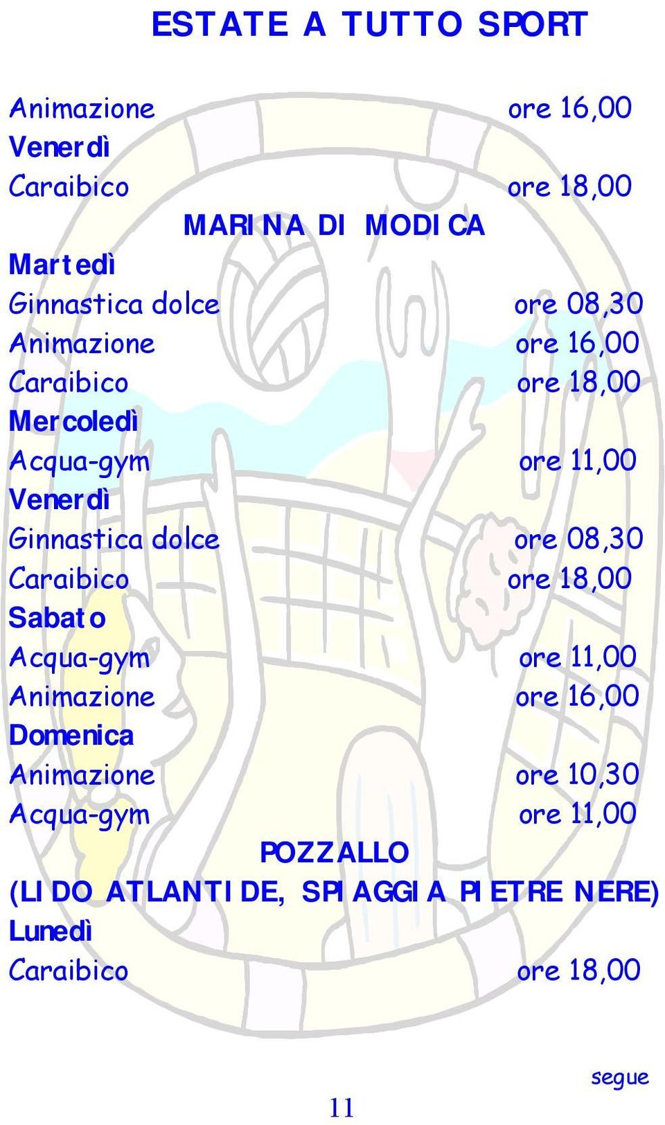 dolce ore 08,30 Caraibico ore 18,00 Sabato Acqua-gym ore 11,00 Animazione ore 16,00 Domenica Animazione ore