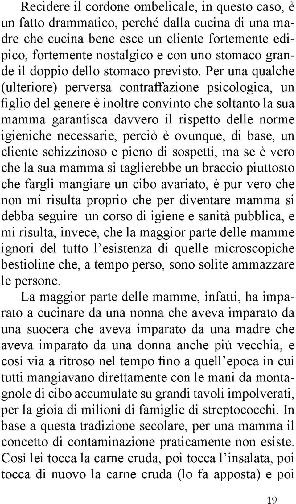 Per una qualche (ulteriore) perversa contraffazione psicologica, un figlio del genere è inoltre convinto che soltanto la sua mamma garantisca davvero il rispetto delle norme igieniche necessarie,