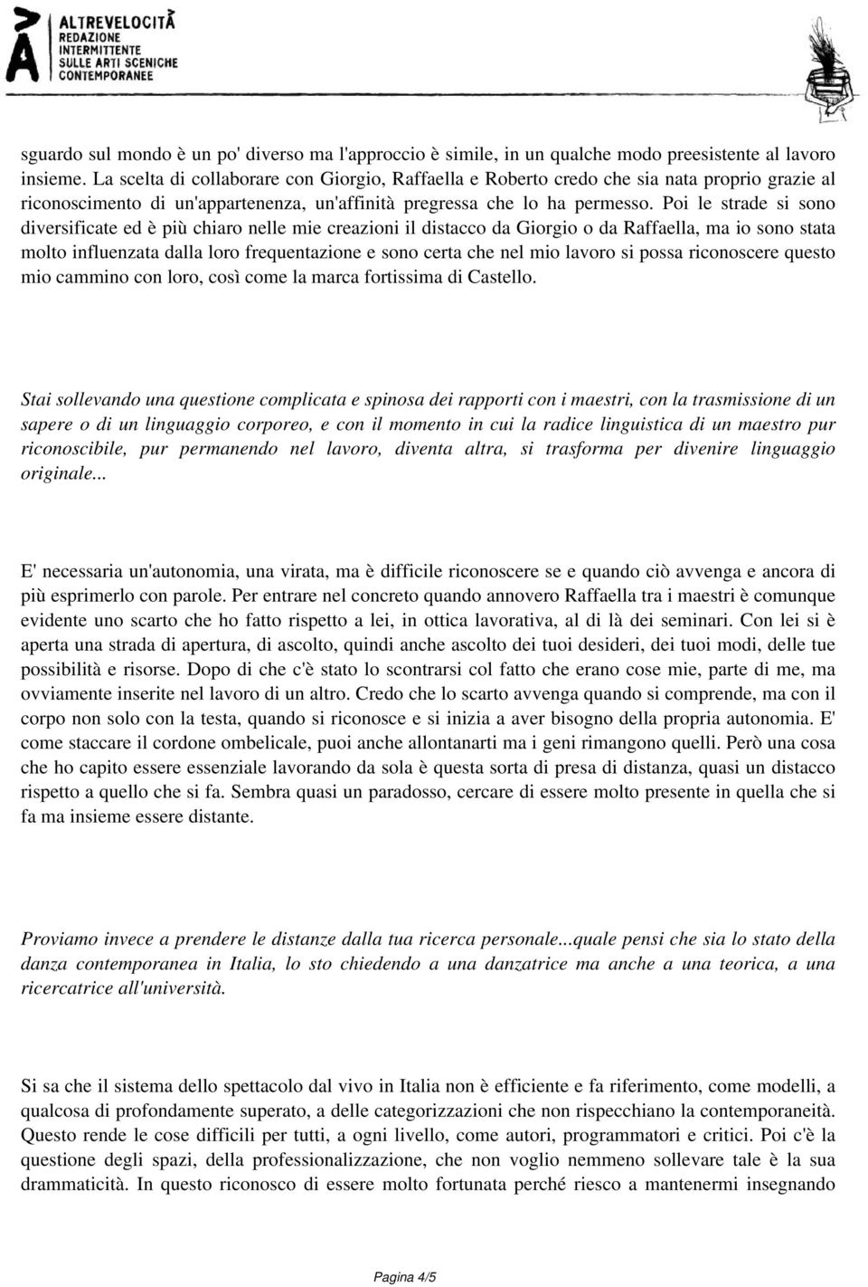 Poi le strade si sono diversificate ed è più chiaro nelle mie creazioni il distacco da Giorgio o da Raffaella, ma io sono stata molto influenzata dalla loro frequentazione e sono certa che nel mio