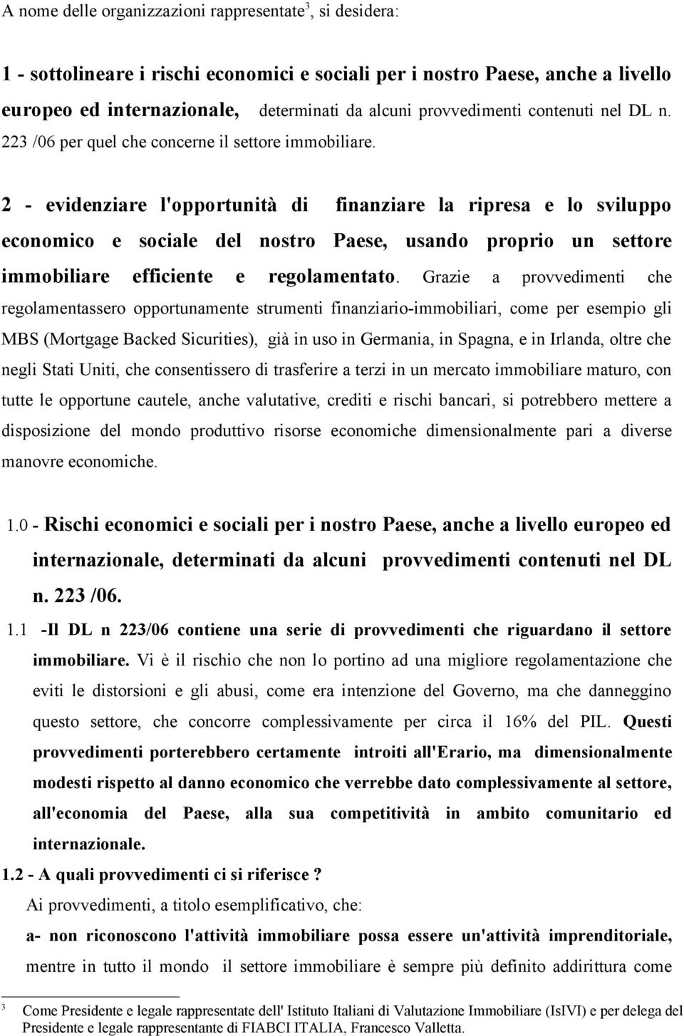 2 - evidenziare l'opportunità di finanziare la ripresa e lo sviluppo economico e sociale del nostro Paese, usando proprio un settore immobiliare efficiente e regolamentato.