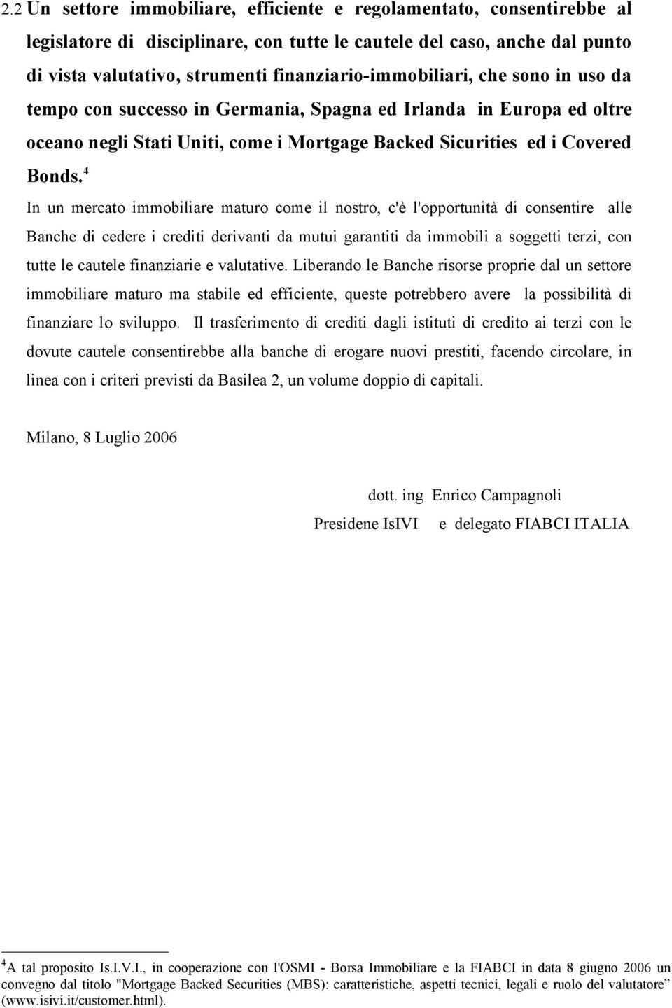 4 In un mercato immobiliare maturo come il nostro, c'è l'opportunità di consentire alle Banche di cedere i crediti derivanti da mutui garantiti da immobili a soggetti terzi, con tutte le cautele